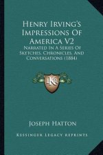 Henry Irving's Impressions Of America V2: Narrated In A Series Of Sketches, Chronicles, And Conversations (1884)