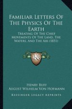 Familiar Letters Of The Physics Of The Earth: Treating Of The Chief Movements Of The Land, The Waters, And The Air (1851)