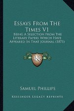 Essays From The Times V1: Being A Selection From The Literary Papers Which Have Appeared In That Journal (1871)