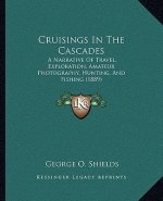 Cruisings In The Cascades: A Narrative Of Travel, Exploration, Amateur Photography, Hunting, And Fishing (1889)