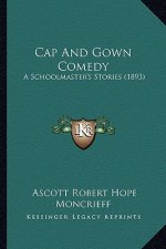 Cap And Gown Comedy: A Schoolmaster's Stories (1893)