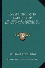 Campaigning In Kaffirland: Or Scenes And Adventures In The Kaffir War Of 1851-1852 (1853)