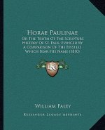 Horae Paulinae: Or The Truth Of The Scripture History Of St. Paul, Evinced By A Comparison Of The Epistles Which Bear His Name (1810)