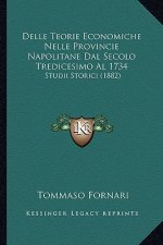 Delle Teorie Economiche Nelle Provincie Napolitane Dal Secolo Tredicesimo Al 1734: Studii Storici (1882)