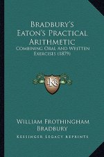Bradbury's Eaton's Practical Arithmetic: Combining Oral And Written Exercises (1879)