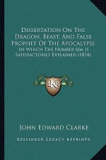 Dissertation On The Dragon, Beast, And False Prophet Of The Apocalypse: In Which The Number 666 Is Satisfactorily Explained (1814)