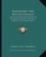 Friendship The Master-Passion: Or The Nature And History Of Friendship, And Its Place As A Force In The World (1891)