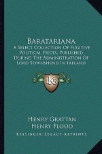Baratariana: A Select Collection Of Fugitive Political Pieces, Published During The Administration Of Lord Townshend In Ireland (17