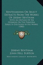 Benthamiana Or Select Extracts From The Works Of Jeremy Bentham: With An Outline Of His Opinions On The Principal Subjects Discussed In His Works (184