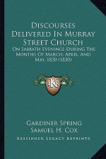 Discourses Delivered In Murray Street Church: On Sabbath Evenings During The Months Of March, April, And May, 1830 (1830)