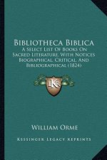 Bibliotheca Biblica: A Select List Of Books On Sacred Literature, With Notices Biographical, Critical, And Bibliographical (1824)