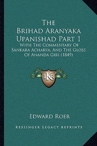 The Brihad Aranyaka Upanishad Part 1: With The Commentary Of Sankara Acharya, And The Gloss Of Ananda Giri (1849)