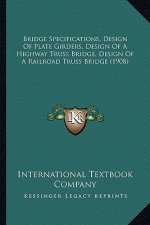 Bridge Specifications, Design Of Plate Girders, Design Of A Highway Truss Bridge, Design Of A Railroad Truss Bridge (1908)
