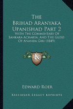 The Brihad Aranyaka Upanishad Part 2: With The Commentary Of Sankara Acharya, And The Gloss Of Ananda Giri (1849)