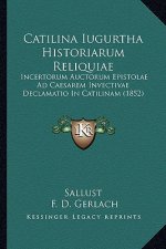 Catilina Iugurtha Historiarum Reliquiae: Incertorum Auctorum Epistolae Ad Caesarem Invectivae Declamatio In Catilinam (1852)