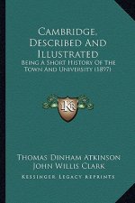 Cambridge, Described And Illustrated: Being A Short History Of The Town And University (1897)
