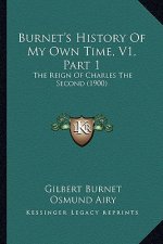 Burnet's History Of My Own Time, V1, Part 1: The Reign Of Charles The Second (1900)