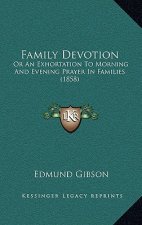 Family Devotion: Or An Exhortation To Morning And Evening Prayer In Families (1858)