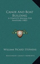 Canoe And Boat Building: A Complete Manual For Amateurs (1885)