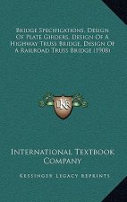 Bridge Specifications, Design Of Plate Girders, Design Of A Highway Truss Bridge, Design Of A Railroad Truss Bridge (1908)