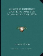 Chaucer's Influence Upon King James I Of Scotland As Poet (1879)