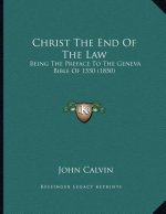 Christ The End Of The Law: Being The Preface To The Geneva Bible Of 1550 (1850)