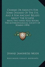 Charms Or Amulets For Some Diseases Of The Eye, And A Few Ancient Beliefs About The Eclipse: Being Two Papers Read Before The Anthropological Society