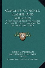 Conceits, Clinches, Flashes, And Whimzies: A Jest-Book Of The Seventeenth Century, Hitherto Unknown To Bibliographers (1860)