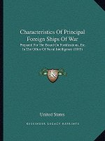 Characteristics Of Principal Foreign Ships Of War: Prepared For The Board On Fortifications, Etc. In The Office Of Naval Intelligence (1885)