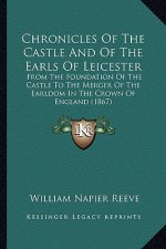 Chronicles Of The Castle And Of The Earls Of Leicester: From The Foundation Of The Castle To The Merger Of The Earldom In The Crown Of England (1867)