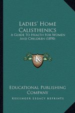 Ladies' Home Calisthenics: A Guide To Health For Women And Children (1890)