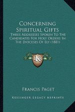 Concerning Spiritual Gifts: Three Addresses Spoken To The Candidates For Holy Orders In The Dioceses Of Ely (1881)
