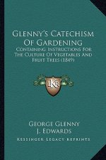 Glenny's Catechism Of Gardening: Containing Instructions For The Culture Of Vegetables And Fruit Trees (1849)