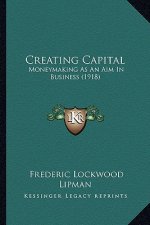Creating Capital: Moneymaking As An Aim In Business (1918)