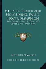 Helps To Prayer And Holy Living, Part 2, Holy Communion: For Church People Who Have Little Spare Time (1870)