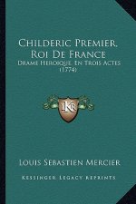 Childeric Premier, Roi De France: Drame Heroique, En Trois Actes (1774)