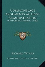 Commonplace Arguments Against Administration: With Obvious Answers (1780)