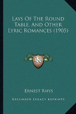 Lays Of The Round Table, And Other Lyric Romances (1905)