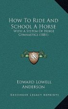How To Ride And School A Horse: With A System Of Horse Gymnastics (1881)