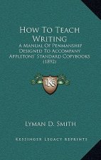 How To Teach Writing: A Manual Of Penmanship Designed To Accompany Appletons' Standard Copybooks (1892)
