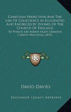 Christian Perfection And The Law Of Conscience As Elucidated And Enforced By Divines Of The Church Of England: To Which Are Added Eight Sermons, Chief