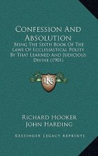 Confession And Absolution: Being The Sixth Book Of The Laws Of Ecclesiastical Polity By That Learned And Judicious Divine (1901)