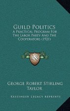 Guild Politics: A Practical Program For The Labor Party And The Cooperators (1921)