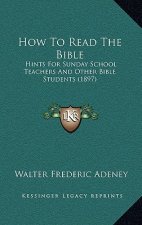 How To Read The Bible: Hints For Sunday School Teachers And Other Bible Students (1897)