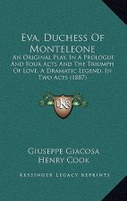 Eva, Duchess Of Monteleone: An Original Play, In A Prologue And Four Acts And The Triumph Of Love, A Dramatic Legend, In Two Acts (1887)
