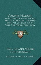 Casper Hauser: An Account Of An Individual, Kept In A Dungeon, Separated From All Communication With The World, From Early Childhood