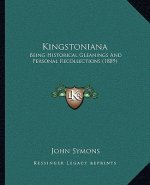Kingstoniana: Being Historical Gleanings And Personal Recollections (1889)