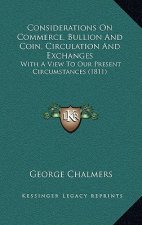 Considerations On Commerce, Bullion And Coin, Circulation And Exchanges: With A View To Our Present Circumstances (1811)