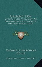 Grimm's Law: A Study Or Hints Towards An Explanation Of The So-Called Lautverschiebung (1876)