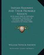 Indian Railways And Their Probable Results: With Maps And An Appendix, Containing Statistics Of Internal And External Commerce Of India (1848)